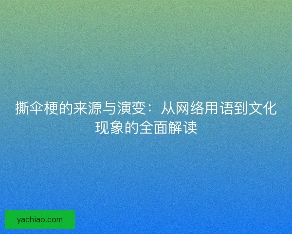 撕伞梗的来源与演变：从网络用语到文化现象的全面解读