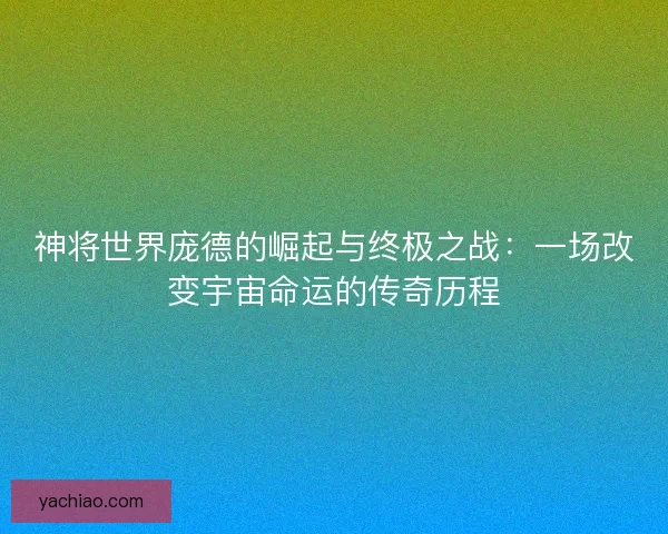 神将世界庞德的崛起与终极之战：一场改变宇宙命运的传奇历程