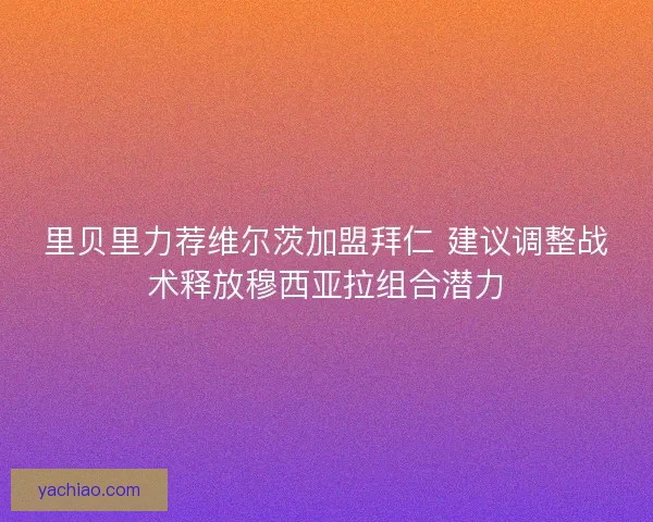 里贝里力荐维尔茨加盟拜仁 建议调整战术释放穆西亚拉组合潜力
