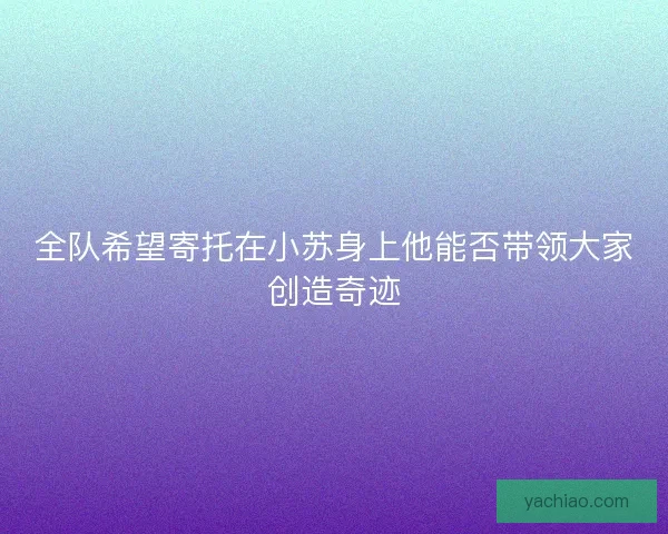 全队希望寄托在小苏身上他能否带领大家创造奇迹
