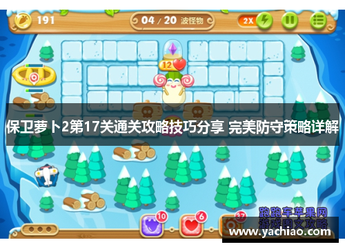 保卫萝卜2第17关通关攻略技巧分享 完美防守策略详解