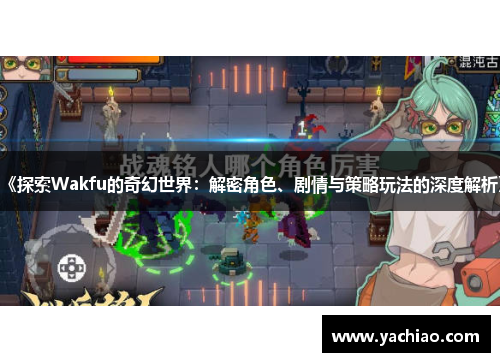 《探索Wakfu的奇幻世界：解密角色、剧情与策略玩法的深度解析》