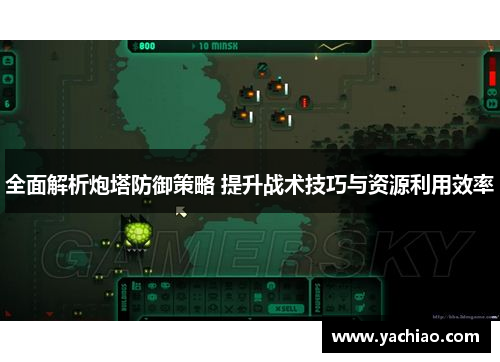 全面解析炮塔防御策略 提升战术技巧与资源利用效率