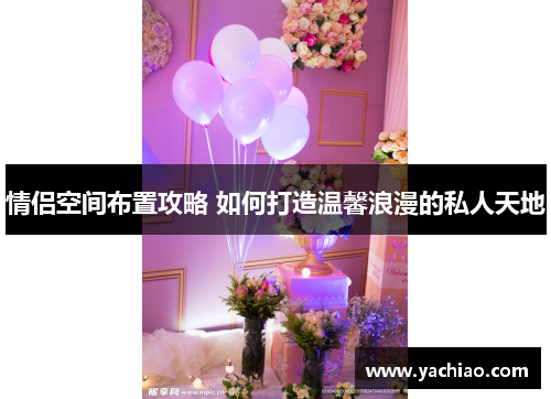 情侣空间布置攻略 如何打造温馨浪漫的私人天地