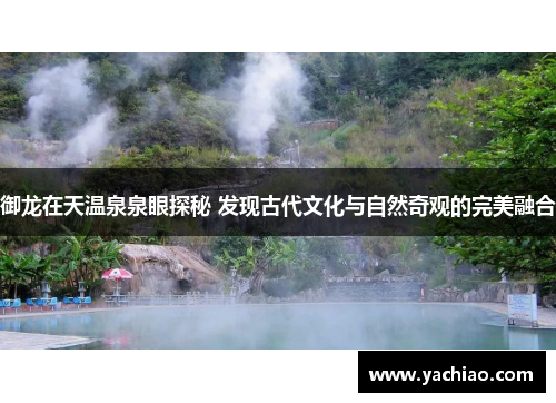 御龙在天温泉泉眼探秘 发现古代文化与自然奇观的完美融合