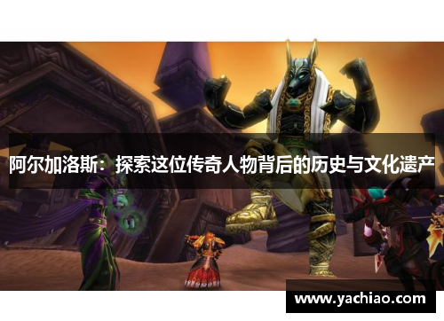 阿尔加洛斯：探索这位传奇人物背后的历史与文化遗产