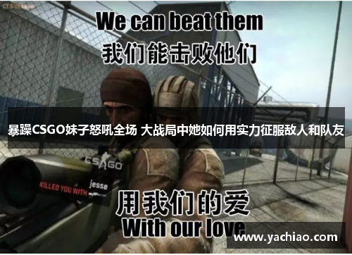 暴躁CSGO妹子怒吼全场 大战局中她如何用实力征服敌人和队友